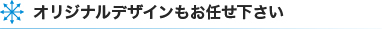 オリジナルデザインもお任せ下さい