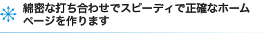 綿密な打ち合わせでスピーディで正確なホームページを作ります